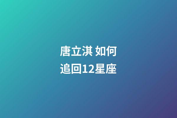 唐立淇 如何追回12星座-第1张-星座运势-玄机派